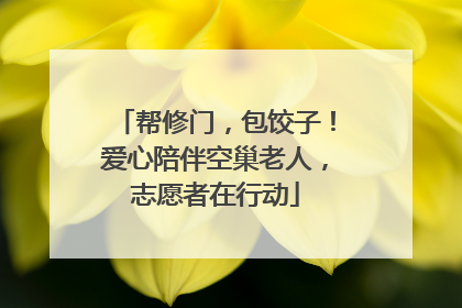 帮修门，包饺子！爱心陪伴空巢老人，志愿者在行动