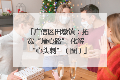 广信区田墩镇:拓宽“堵心路” 化解“心头刺”(图)