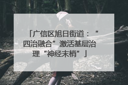 广信区旭日街道：“四治融合”激活基层治理“神经末梢”