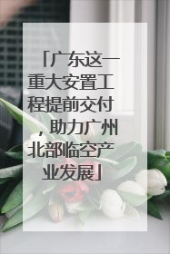 广东这一重大安置工程提前交付，助力广州北部临空产业发展