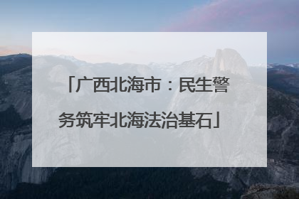 广西北海市：民生警务筑牢北海法治基石
