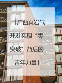 广西页岩气开发实现“零突破”背后的青年力量
