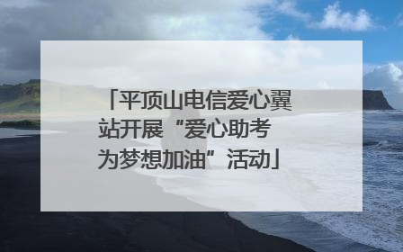 平顶山电信爱心翼站开展“爱心助考 为梦想加油”活动