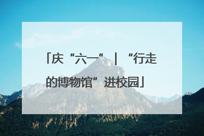 庆“六一”｜“行走的博物馆”进校园