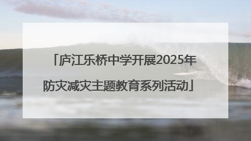 庐江乐桥中学开展2025年防灾减灾主题教育系列活动