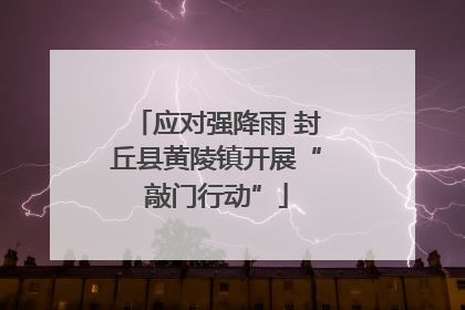 应对强降雨 封丘县黄陵镇开展“敲门行动”