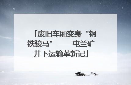废旧车厢变身“钢铁骏马”——屯兰矿井下运输革新记