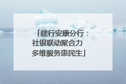 建行安康分行：社银联动聚合力 多维服务惠民生