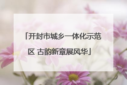开封市城乡一体化示范区 古韵新章展风华