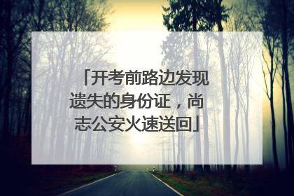 开考前路边发现遗失的身份证，尚志公安火速送回