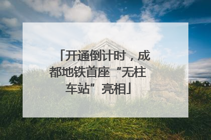 开通倒计时，成都地铁首座“无柱车站”亮相