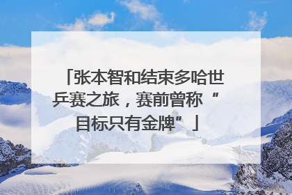 张本智和结束多哈世乒赛之旅，赛前曾称“目标只有金牌”