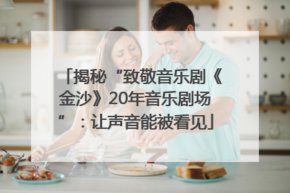 揭秘“致敬音乐剧《金沙》20年音乐剧场”：让声音能被看见