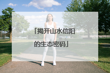 揭开山水信阳的生态密码