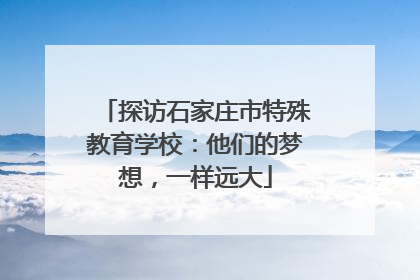 探访石家庄市特殊教育学校：他们的梦想，一样远大