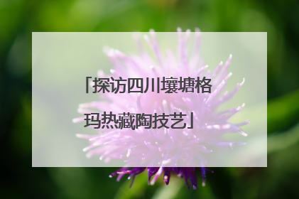 探访四川壤塘格玛热藏陶技艺