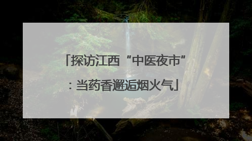 探访江西“中医夜市”：当药香邂逅烟火气
