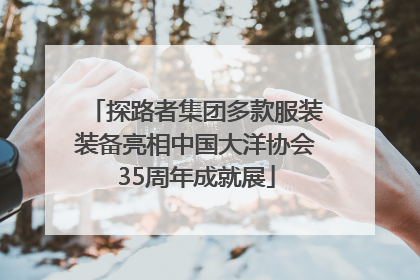 探路者集团多款服装装备亮相中国大洋协会35周年成就展