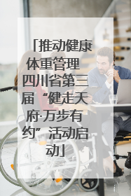 推动健康体重管理 四川省第三届“健走天府·万步有约”活动启动
