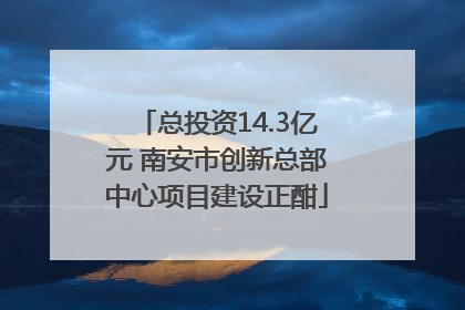 总投资14.3亿元 南安市创新总部中心项目建设正酣