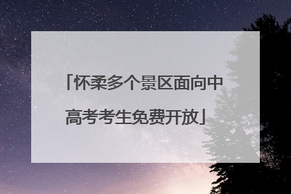 怀柔多个景区面向中高考考生免费开放