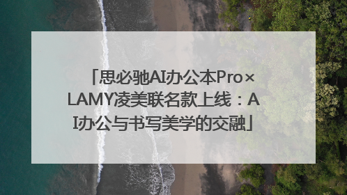 思必驰AI办公本Pro×LAMY凌美联名款上线：AI办公与书写美学的交融