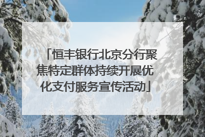 恒丰银行北京分行聚焦特定群体持续开展优化支付服务宣传活动