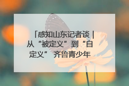 感知山东记者谈｜从“被定义”到“自定义” 齐鲁青少年书写时代新篇
