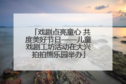 戏剧点亮童心 共度美好节日——儿童戏剧工坊活动在大兴拍拍熊乐园举办