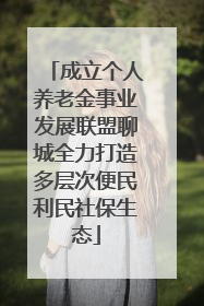 成立个人养老金事业发展联盟聊城全力打造多层次便民利民社保生态
