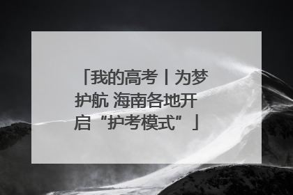 我的高考丨为梦护航 海南各地开启“护考模式”