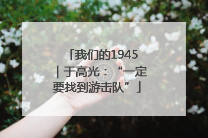 我们的1945｜于高光：“一定要找到游击队”