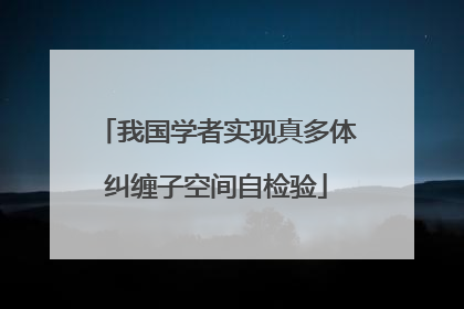 我国学者实现真多体纠缠子空间自检验