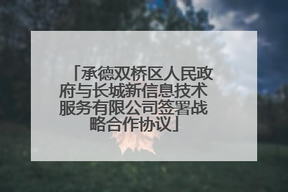 承德双桥区人民政府与长城新信息技术服务有限公司签署战略合作协议