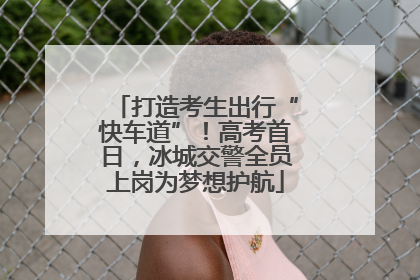 打造考生出行“快车道”！高考首日，冰城交警全员上岗为梦想护航