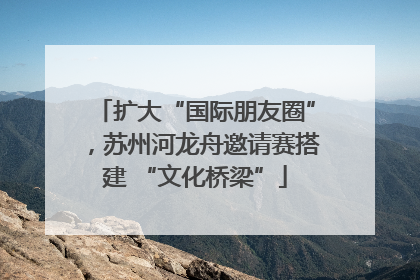 扩大“国际朋友圈”，苏州河龙舟邀请赛搭建 “文化桥梁”
