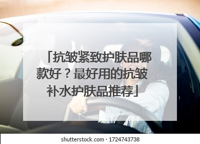 抗皱紧致护肤品哪款好？最好用的抗皱补水护肤品推荐