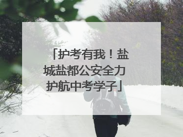 护考有我！盐城盐都公安全力护航中考学子