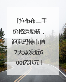 拉布布二手价格遭腰斩，泡泡玛特市值7天蒸发近600亿港元