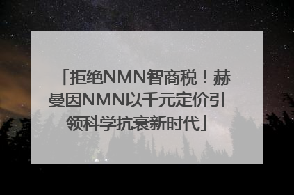 拒绝NMN智商税！赫曼因NMN以千元定价引领科学抗衰新时代