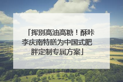 挥别高油高糖！酥咔李庆南特膳为中国式肥胖定制专属方案