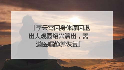 李云霄因身体原因退出大观园绍兴演出，需遵医嘱静养恢复