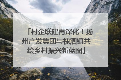 村企联建再深化！扬州产发集团与槐泗镇共绘乡村振兴新蓝图