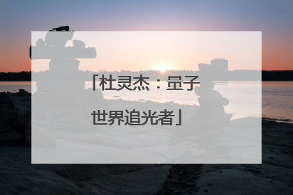 杜灵杰：量子世界追光者