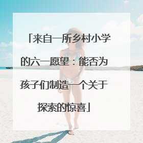 来自一所乡村小学的六一愿望：能否为孩子们制造一个关于探索的惊喜