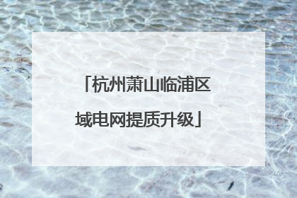 杭州萧山临浦区域电网提质升级