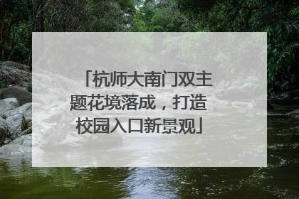 杭师大南门双主题花境落成，打造校园入口新景观
