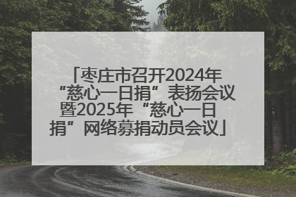 枣庄市召开2024年“慈心一日捐”表扬会议暨2025年“慈心一日捐”网络募捐动员会议