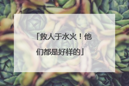 救人于水火！他们都是好样的
