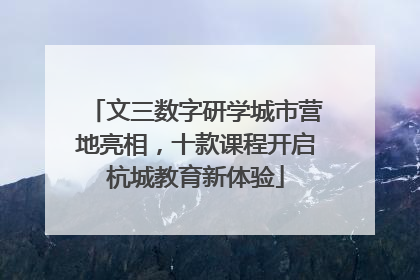 文三数字研学城市营地亮相，十款课程开启杭城教育新体验